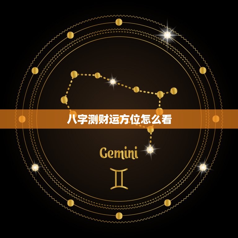 八字测财运方位怎么看(掌握八字财运方位财源滚滚来)  第3张