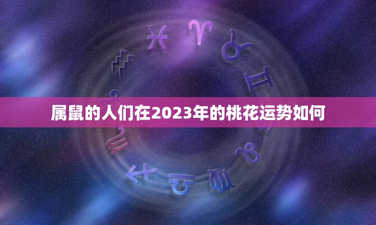 属鼠今年桃花运势如何(介绍2023年爱情运势)  第2张