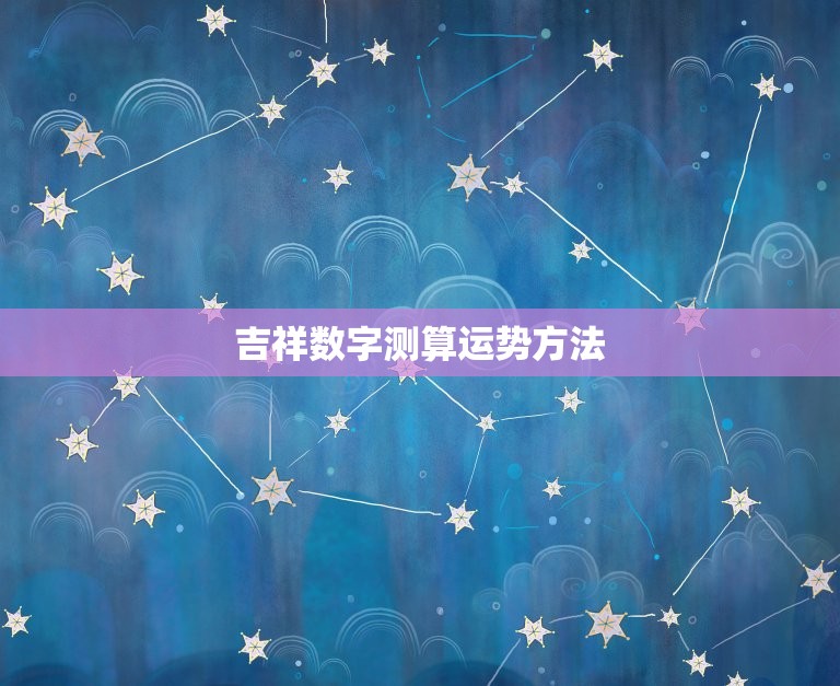吉祥数字测算运势方法(介绍数字与命运的奥秘)  第3张