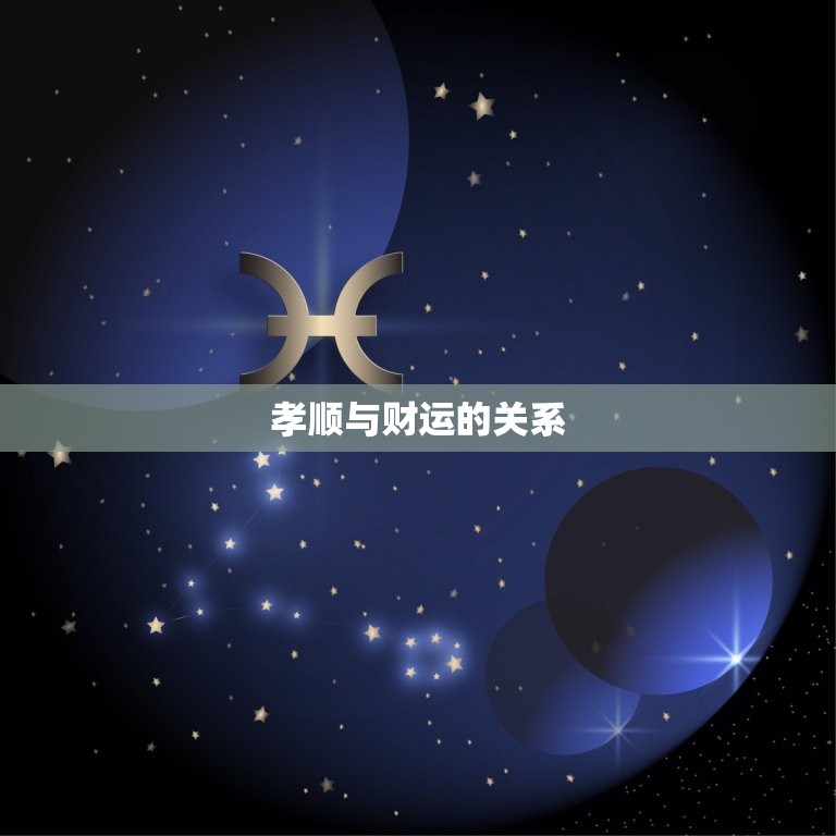 人的财运和孝顺有关吗(孝顺是财运的关键吗)