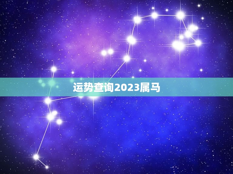 运势查询2023属马(2023年属马人的运势如何)  第3张
