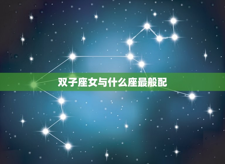 双子座女与什么座最般配(星座配对大介绍)  第3张