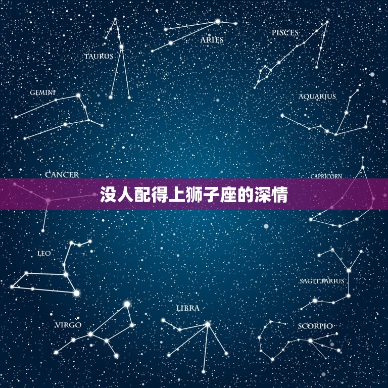 没人配得上狮子座的深情(的星座情感)  第3张