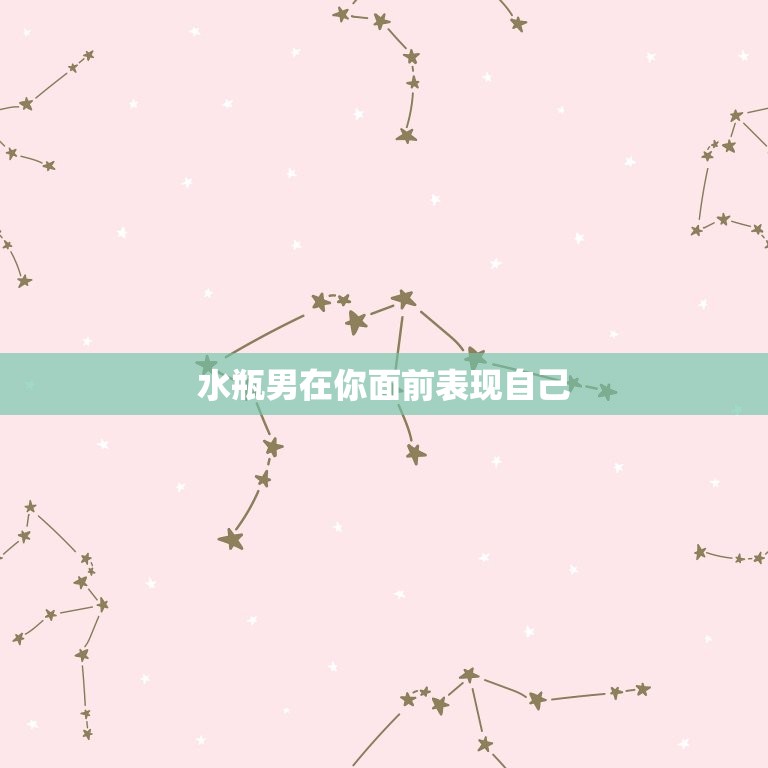 水瓶男在你面前表现自己(如何看待他的行为)  第3张
