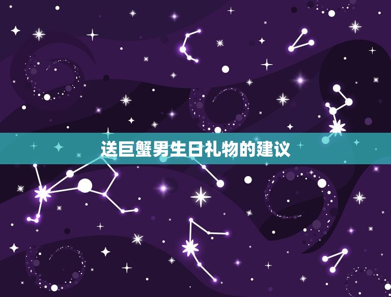 巨蟹男生日礼物喜欢什么(如何选出最贴心的礼物)  第2张
