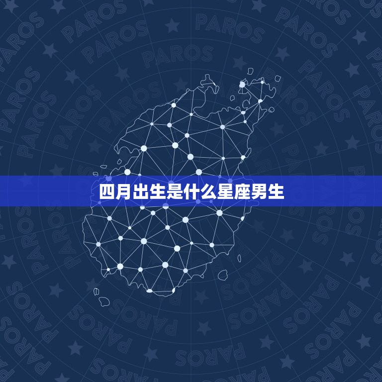 四月出生是什么星座男生(探寻星座奥秘)  第3张