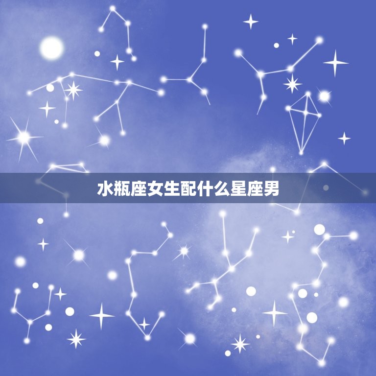 水瓶座女生配什么星座男(星座组合是什么)  第3张