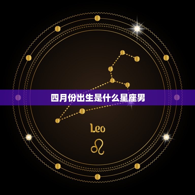 四月份出生是什么星座男(探寻星座秘密)  第3张