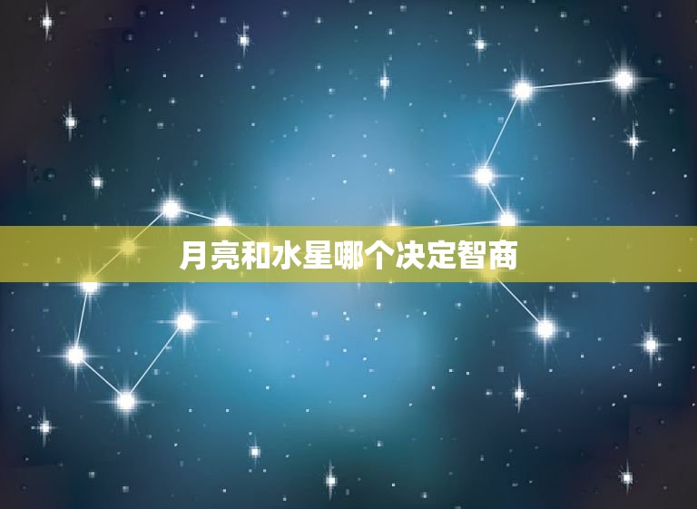 月亮和水星哪个决定智商(介绍星座学中的智商秘密)  第3张