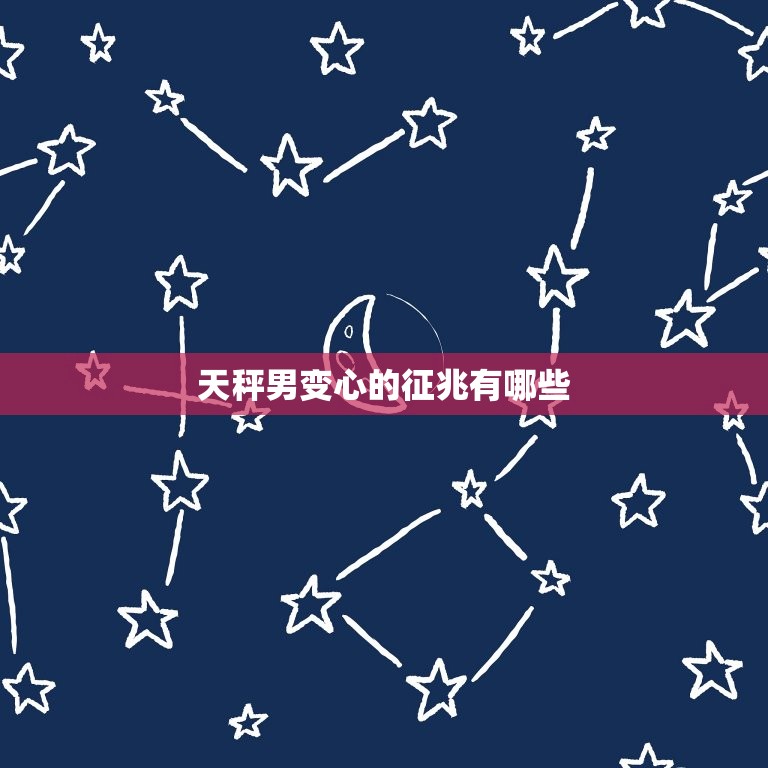 天秤男变心的征兆有哪些(如何看出他的心思)  第3张