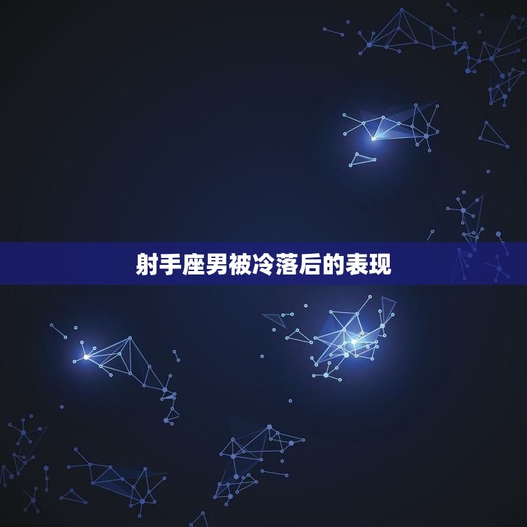 射手座男被冷落后的表现(如何看待)  第3张