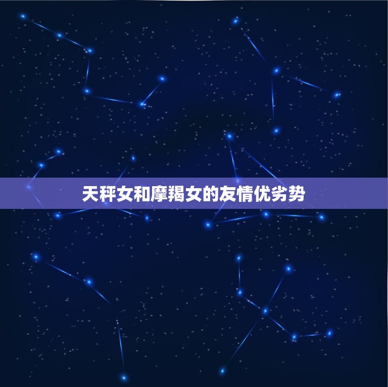 天秤女和摩羯女闺蜜配吗(星座配对大介绍)  第2张