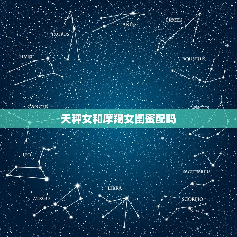 天秤女和摩羯女闺蜜配吗(星座配对大介绍)  第3张