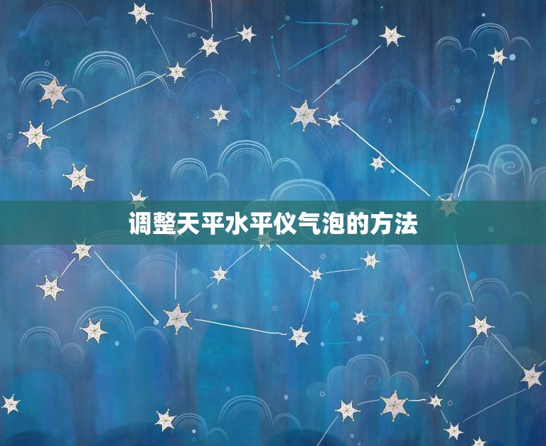 天平水平仪气泡怎么调整(调整天平水平仪气泡的简单方法)  第2张