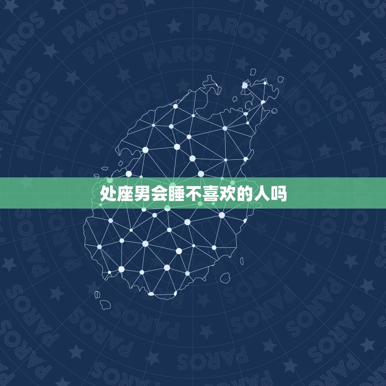 处座男会睡不喜欢的人吗(解密处女座男生的睡眠习惯)  第3张