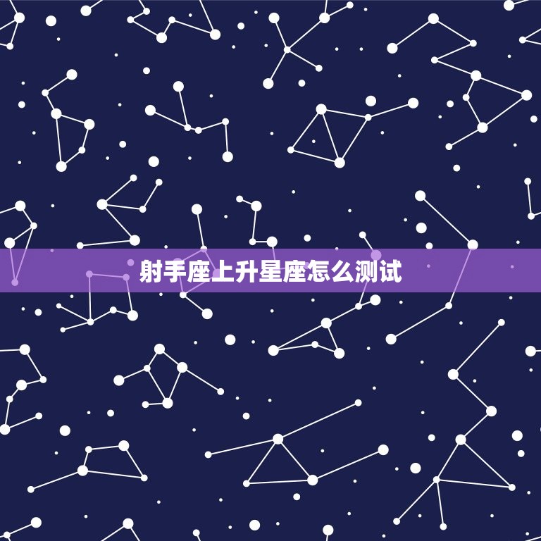 射手座上升星座怎么测试(快速了解你的人际交往方式)  第3张