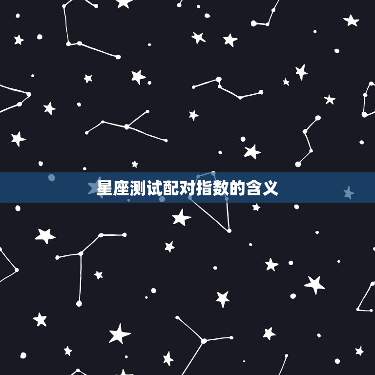 星座测试配对指数是什么(解密星座配对奥秘)  第1张