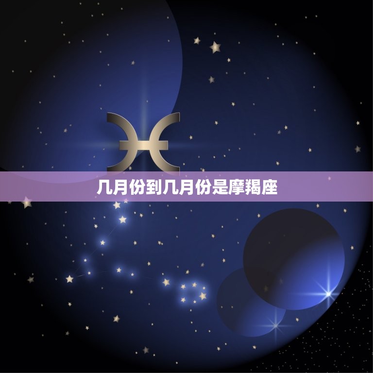 几月份到几月份是摩羯座(摩羯座的星座特点和性格介绍)  第3张