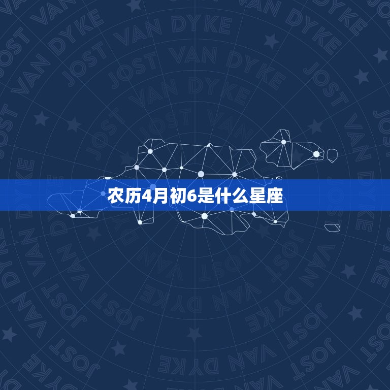 农历4月初6是什么星座(介绍这出生的人性格特点大介绍)