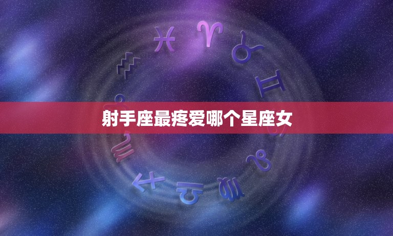 射手座最疼爱哪个星座女(介绍这个星座女性最能抓住射手男的心)  第3张