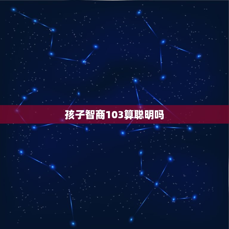 孩子智商103算聪明吗(介绍智商是否是衡量聪明的标准)  第3张