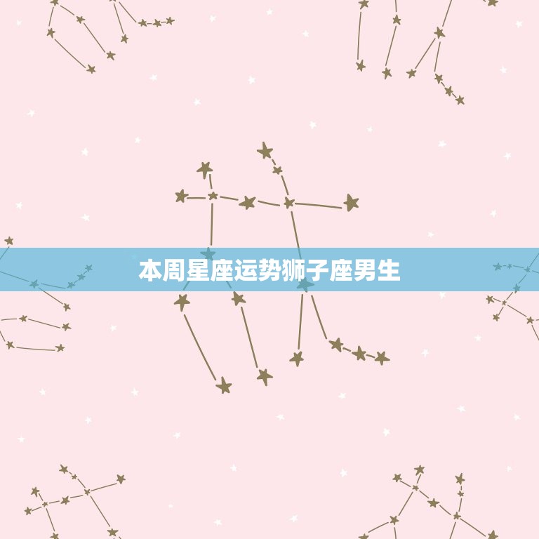 本周星座运势狮子座男生(爱情运势大好)  第3张