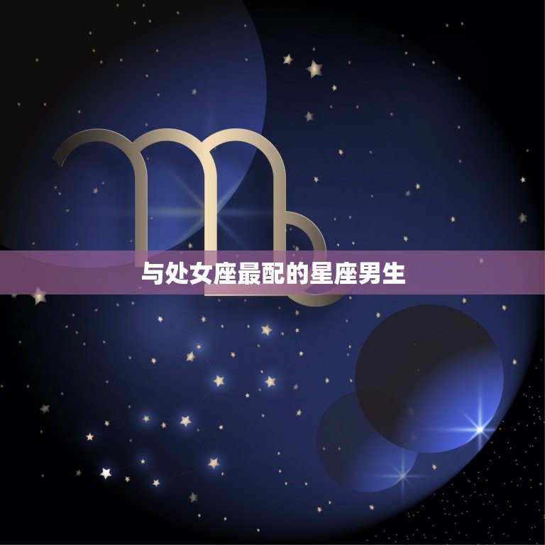 处女座偏爱什么星座男生(介绍星座配对大法则)  第1张
