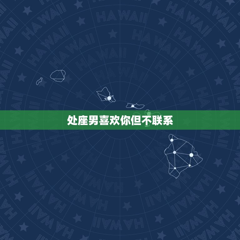 处座男喜欢你但不联系(为何他不主动)  第3张