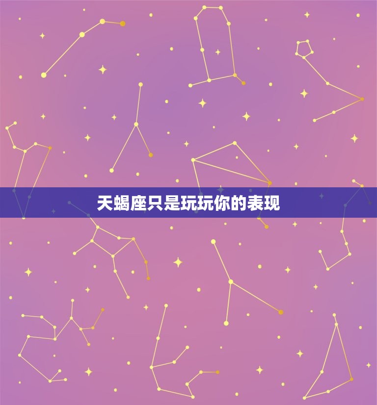 天蝎座只是玩玩你的表现(如何看待天蝎座的感情方法)  第3张
