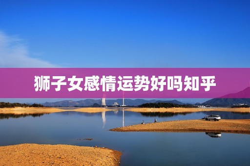 狮子女感情运势好吗知乎(介绍狮子女的爱情命运)  第3张