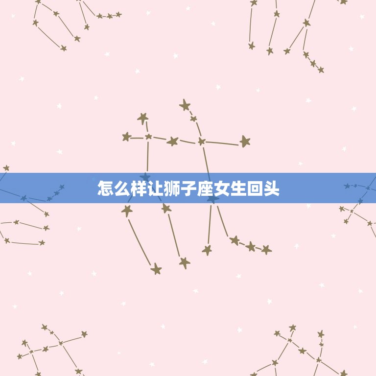 怎么样让狮子座女生回头(成功的方法)  第3张