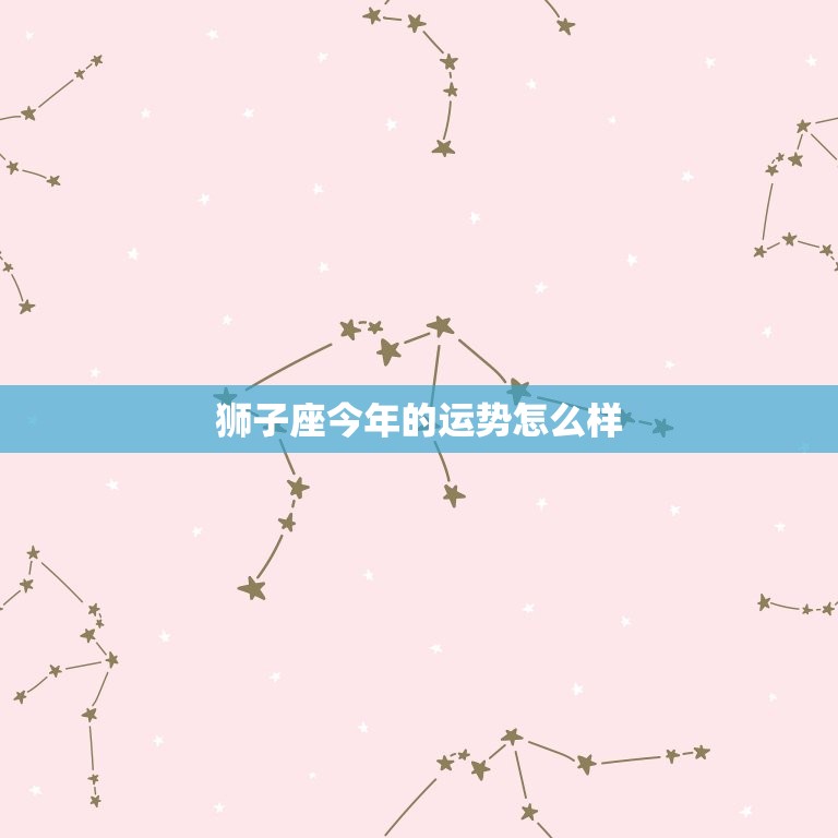 狮子座今年的运势怎么样(自信心爆棚财运亨通)  第3张