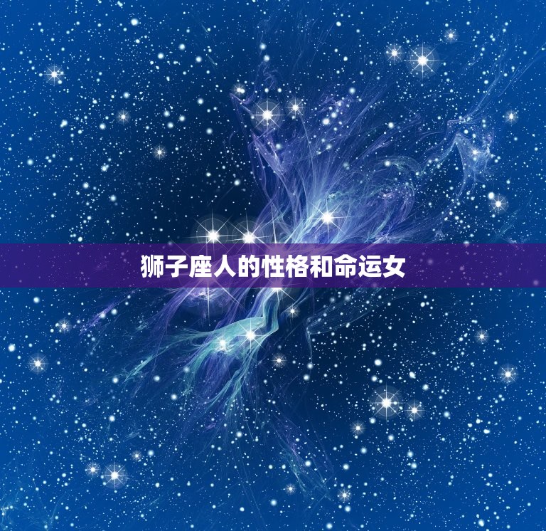 狮子座人的性格和命运女(探秘热情洋溢的气质与命运轨迹)  第3张