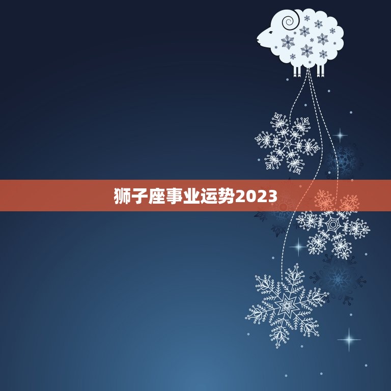 狮子座事业运势2023(职场新起点)  第3张
