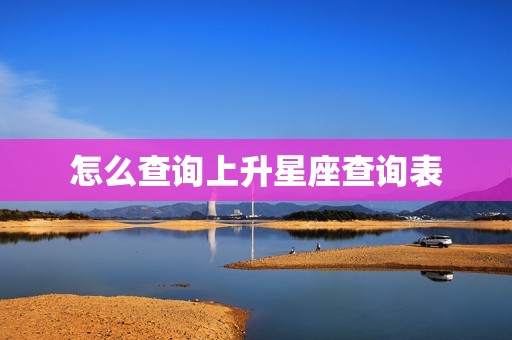 怎么查询上升星座查询表(轻松掌握快速查询)  第3张