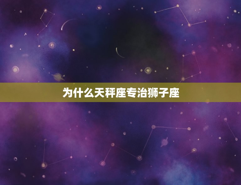为什么天秤座专治狮子座(星座之间的相互作用)  第3张
