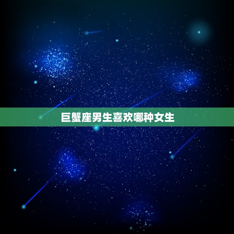 巨蟹座男生喜欢哪种女生(介绍巨蟹男心中的女友)  第3张