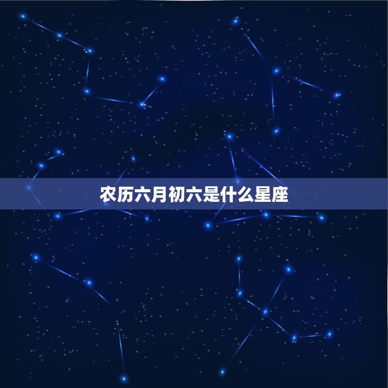 农历六月初6是什么星座(介绍你的命运之星)  第1张