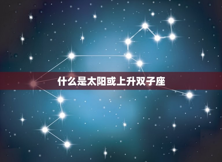 什么是太阳或上升双子座(介绍星座学中的双子座特征)  第3张