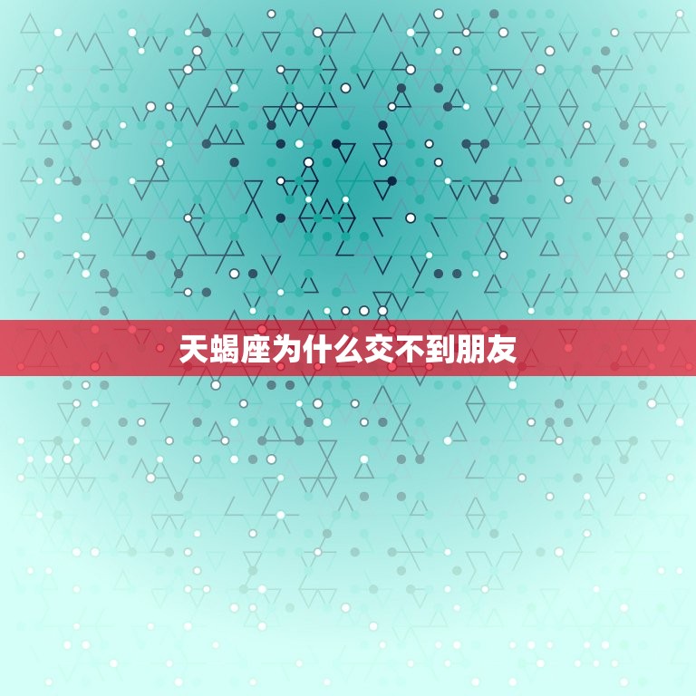 天蝎座为什么交不到朋友(介绍性格特质还是社交方法的问题)  第3张