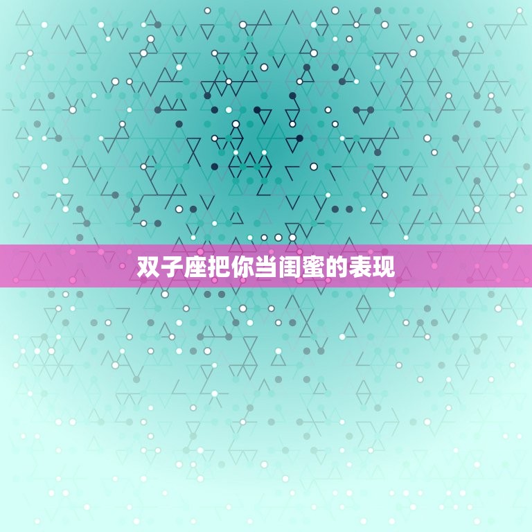 双子座把你当闺蜜的表现(如何判断TA是真心还是虚伪)  第3张