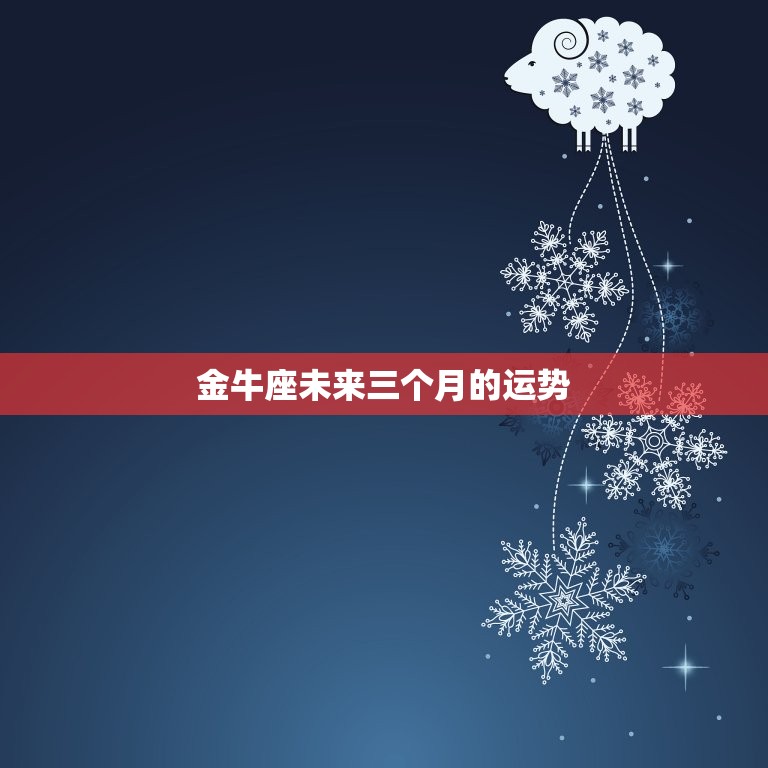 金牛座未来三个月的运势(财运旺盛感情稳定)  第3张