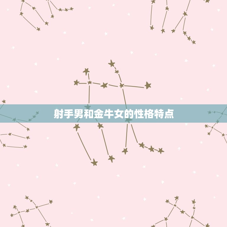 射手男和金牛女合得来吗(星座配对分析)