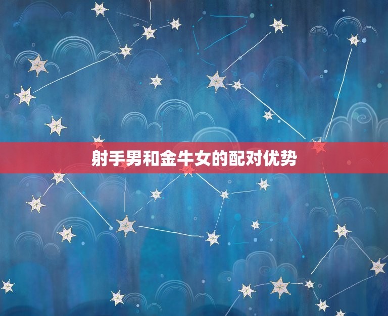 射手男和金牛女合得来吗(星座配对分析)  第2张