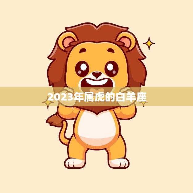 2023年属虎的白羊座(运势大揭秘)  第3张
