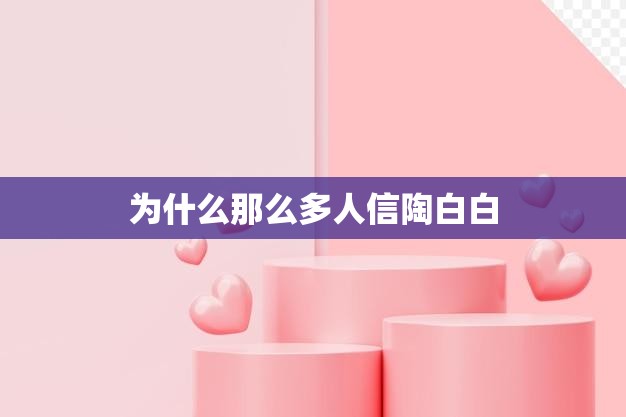 为什么那么多人信陶白白(探究她的魅力在哪里)  第3张