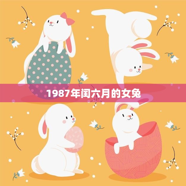 1987年闰六月的女兔(命运多舛却有着坚韧不拔的性格)  第3张