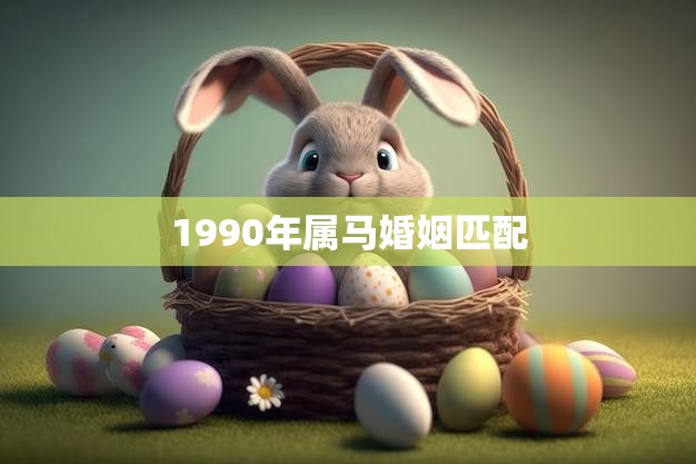 1990年属马婚姻匹配(如何找到最佳配偶)  第3张
