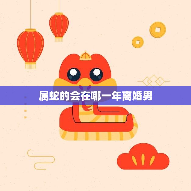 属蛇的会在哪一年离婚男(如何避免婚姻危机)  第3张