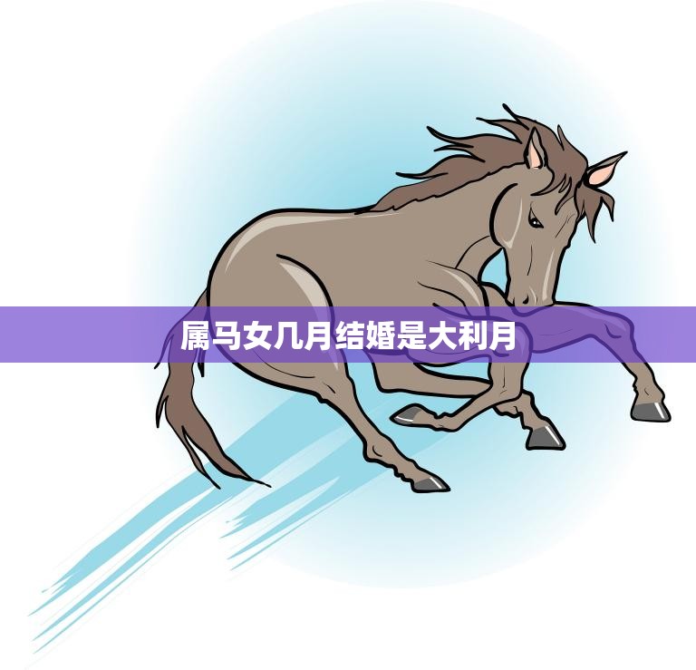属马女几月结婚是大利月(揭秘最佳婚期)  第3张